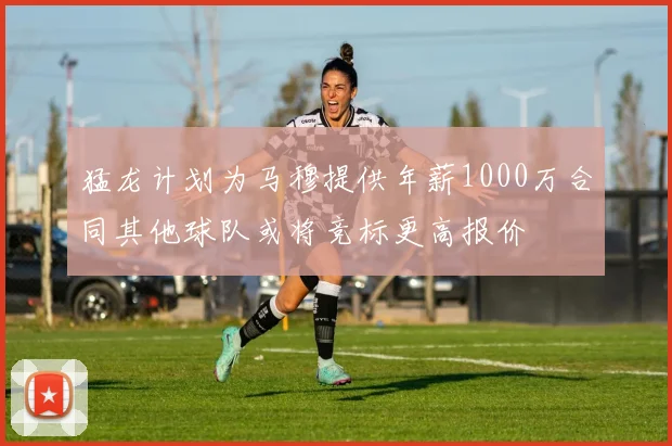 猛龙计划为马穆提供年薪1000万合同其他球队或将竞标更高报价