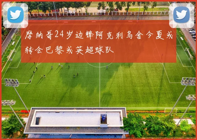 摩纳哥24岁边锋阿克利乌舍今夏或转会巴黎或英超球队