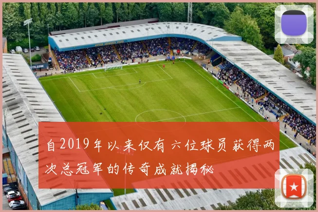 自2019年以来仅有六位球员获得两次总冠军的传奇成就揭秘