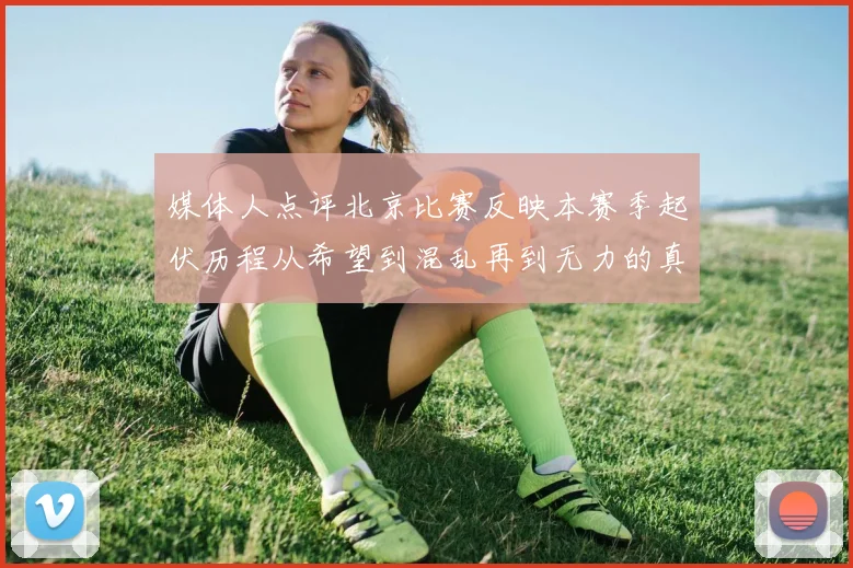媒体人点评北京比赛反映本赛季起伏历程从希望到混乱再到无力的真实写照